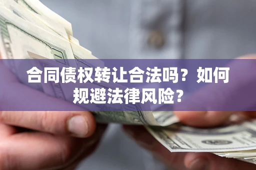武汉合同债权转让合法吗？如何规避法律风险？