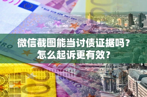 武汉微信截图能当讨债证据吗？怎么起诉更有效？