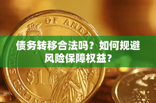 武汉债务转移合法吗？如何规避风险保障权益？