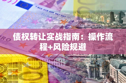 武汉债权转让实战指南：操作流程+风险规避