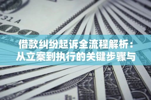 武汉借款纠纷起诉全流程解析：从立案到执行的关键步骤与防败诉指南
