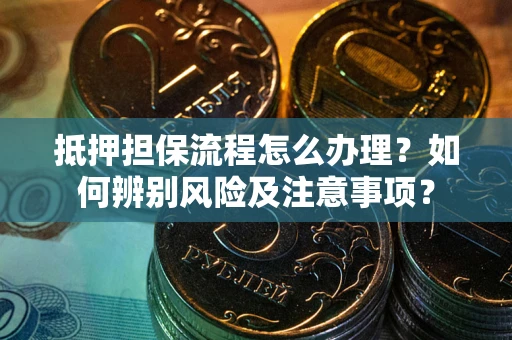 武汉抵押担保流程怎么办理？如何辨别风险及注意事项？
