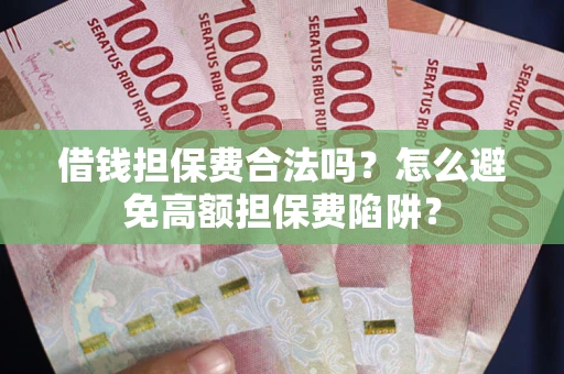 武汉借钱担保费合法吗？怎么避免高额担保费陷阱？