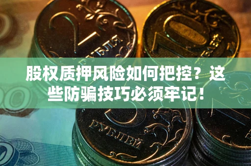 武汉股权质押风险如何把控？这些防骗技巧必须牢记！