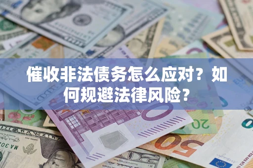 武汉催收非法债务怎么应对？如何规避法律风险？