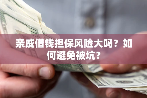 武汉亲戚借钱担保风险大吗？如何避免被坑？