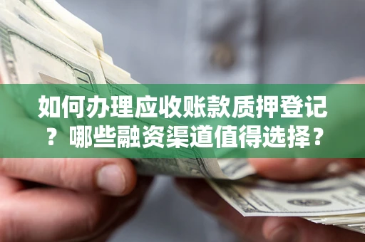 武汉如何办理应收账款质押登记？哪些融资渠道值得选择？
