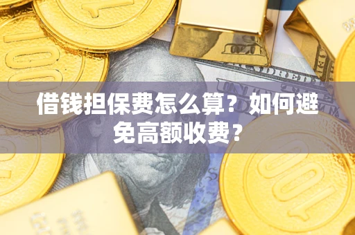 武汉借钱担保费怎么算？如何避免高额收费？