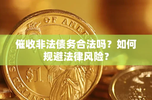 武汉催收非法债务合法吗？如何规避法律风险？