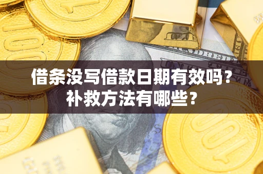 武汉借条没写借款日期有效吗?补救方法有哪些? 武汉借条没写借款日期有效吗?补救方法有哪些?