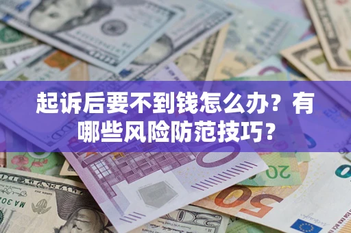 武汉起诉后要不到钱怎么办?有哪些风险防范技巧? 武汉起诉后要不到钱怎么办?有哪些风险防范技巧?