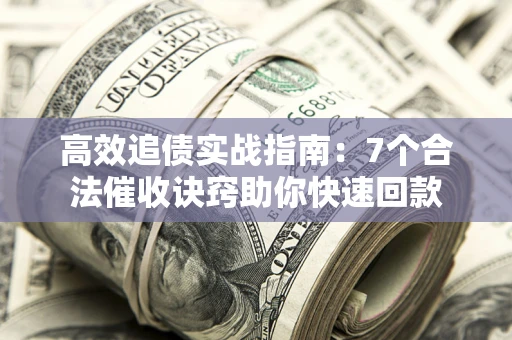 武汉高效追债实战指南：7个合法催收诀窍助你快速回款
