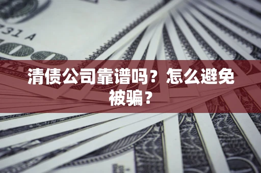 武汉清债公司靠谱吗？怎么避免被骗？