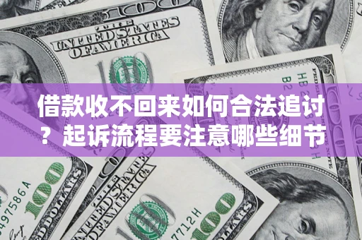 武汉借款收不回来如何合法追讨？起诉流程要注意哪些细节？
