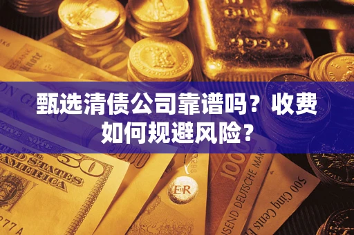 武汉甄选清债公司靠谱吗？收费如何规避风险？