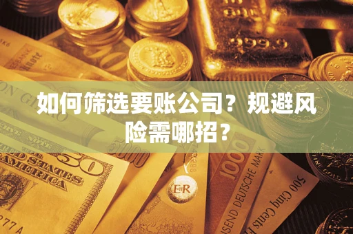 武汉如何筛选要账公司？规避风险需哪招？