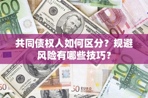 武汉共同债权人如何区分？规避风险有哪些技巧？