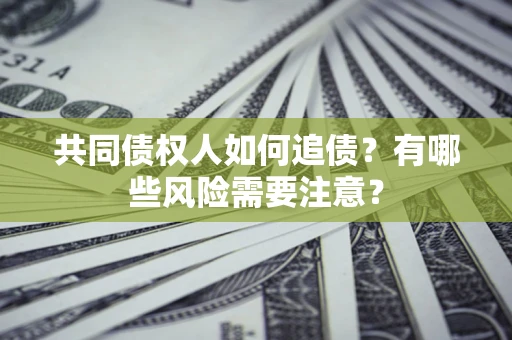 武汉共同债权人如何追债？有哪些风险需要注意？