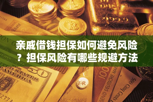 武汉亲戚借钱担保如何避免风险？担保风险有哪些规避方法？