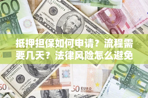 武汉抵押担保如何申请？流程需要几天？法律风险怎么避免？避坑指南