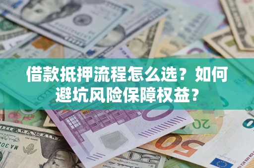 武汉借款抵押流程怎么选？如何避坑风险保障权益？