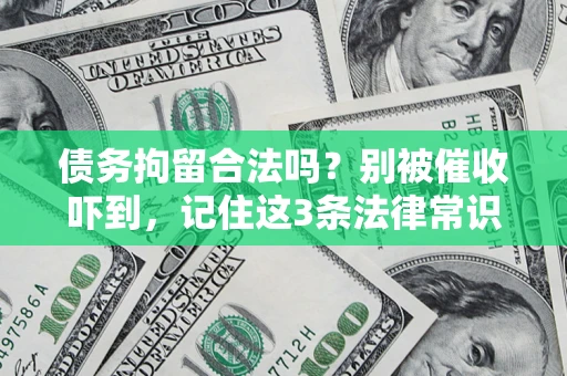 武汉债务拘留合法吗?别被催收吓到,记住这3条法律常识 武汉债务拘留合法吗?别被催收吓到,记住这3条法律常识