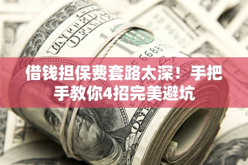 武汉借钱担保费套路太深！手把手教你4招完美避坑