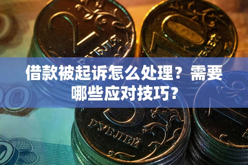 武汉借款被起诉怎么处理？需要哪些应对技巧？