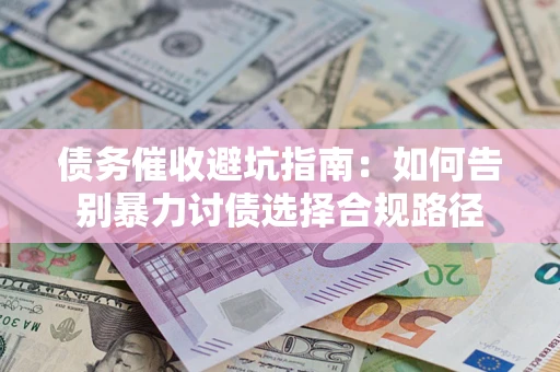 武汉债务催收避坑指南：如何告别暴力讨债选择合规路径