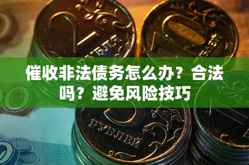 武汉催收非法债务怎么办？合法吗？避免风险技巧