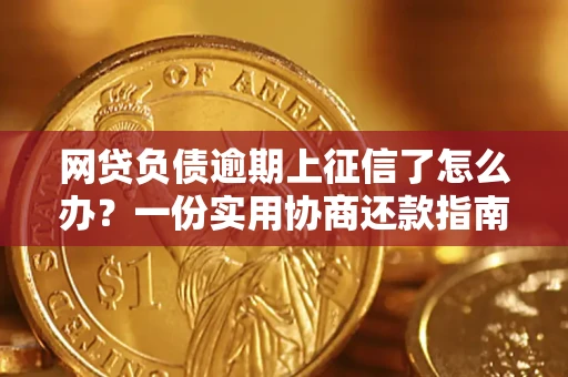 武汉网贷负债逾期上征信了怎么办？一份实用协商还款指南请收好
