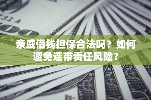 武汉亲戚借钱担保合法吗？如何避免连带责任风险？