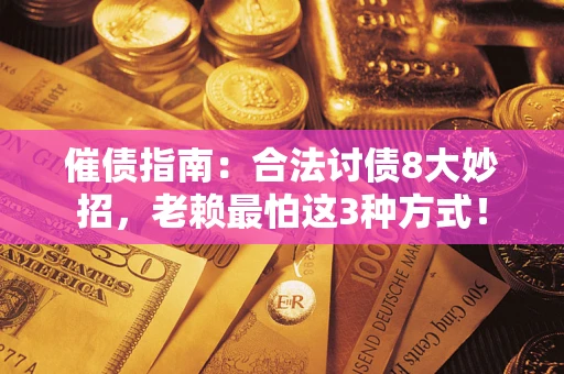 武汉催债指南：合法讨债8大妙招，老赖最怕这3种方式！