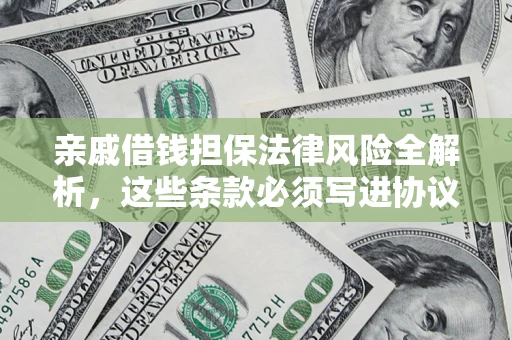 武汉亲戚借钱担保法律风险全解析，这些条款必须写进协议