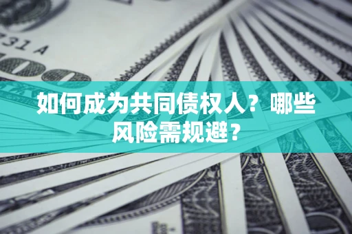 武汉如何成为共同债权人？哪些风险需规避？