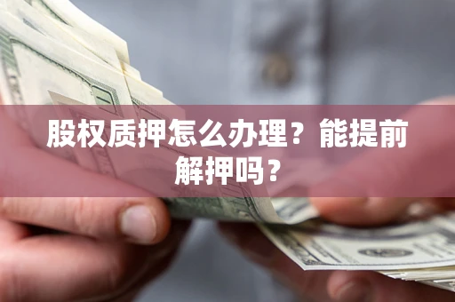 武汉股权质押怎么办理？能提前解押吗？