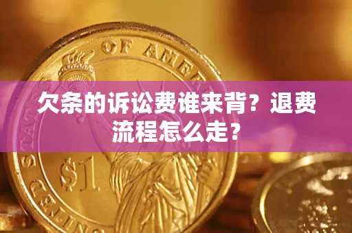 武汉欠条的诉讼费谁来背？退费流程怎么走？