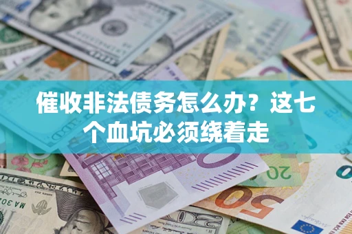 武汉催收非法债务怎么办？这七个血坑必须绕着走
