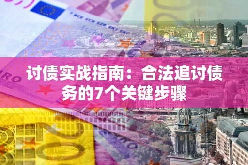 武汉讨债实战指南：合法追讨债务的7个关键步骤