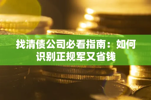武汉找清债公司必看指南：如何识别正规军又省钱