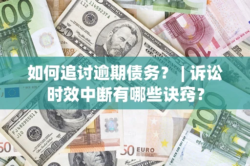 武汉如何追讨逾期债务？ | 诉讼时效中断有哪些诀窍？