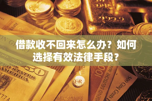 武汉借款收不回来怎么办？如何选择有效法律手段？