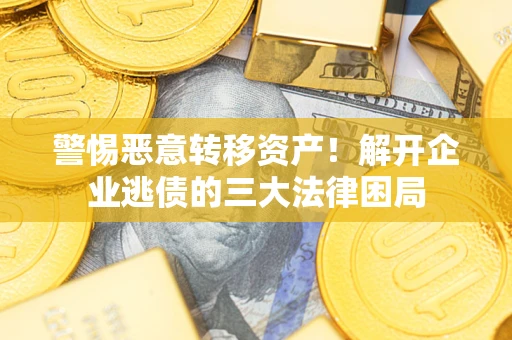 武汉警惕恶意转移资产！解开企业逃债的三大法律困局