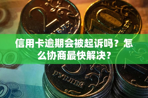 武汉信用卡逾期会被起诉吗？怎么协商最快解决？