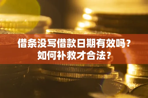 武汉借条没写借款日期有效吗？如何补救才合法？