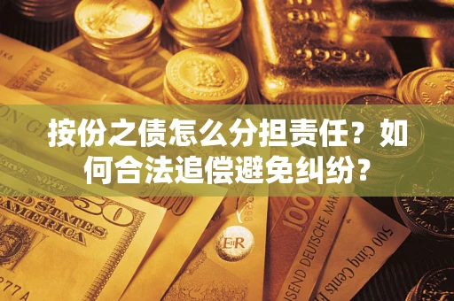 武汉按份之债怎么分担责任？如何合法追偿避免纠纷？