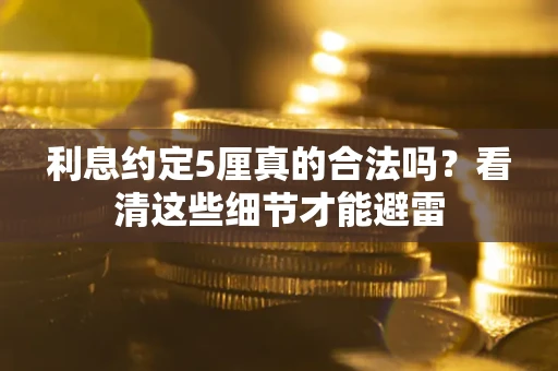 武汉利息约定5厘真的合法吗？看清这些细节才能避雷