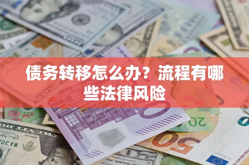 武汉债务转移怎么办？流程有哪些法律风险