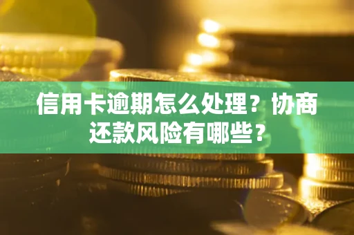 武汉信用卡逾期怎么处理？协商还款风险有哪些？